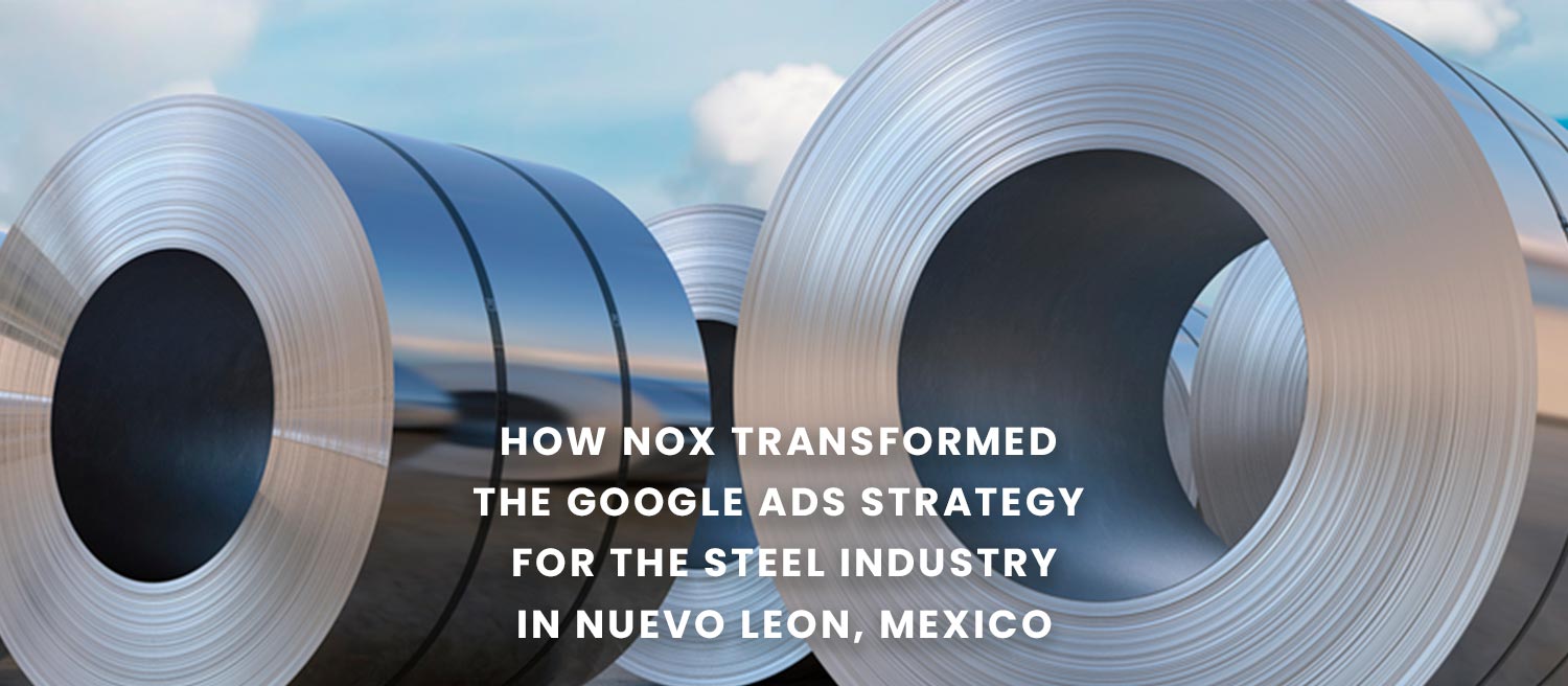 How NOX Transformed the Google Ads Strategy for the Steel Industry in Nuevo Leon